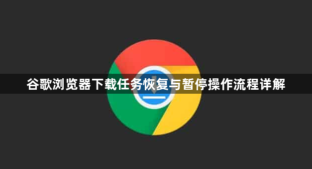 谷歌浏览器下载任务恢复与暂停操作流程详解1