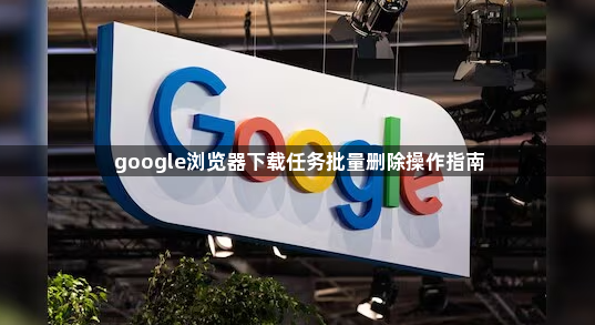 google浏览器下载任务批量删除操作指南1