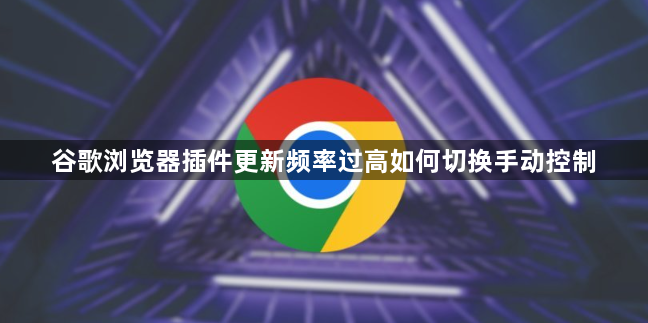 谷歌浏览器插件更新频率过高如何切换手动控制1