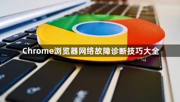 Chrome浏览器网络故障诊断技巧大全1