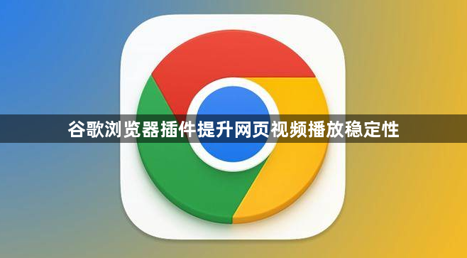 谷歌浏览器插件提升网页视频播放稳定性1