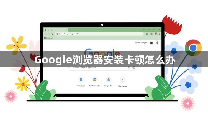 Google浏览器安装卡顿怎么办1
