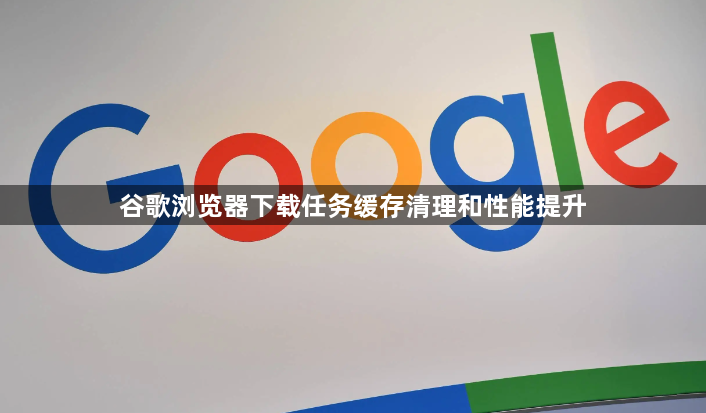 谷歌浏览器下载任务缓存清理和性能提升1