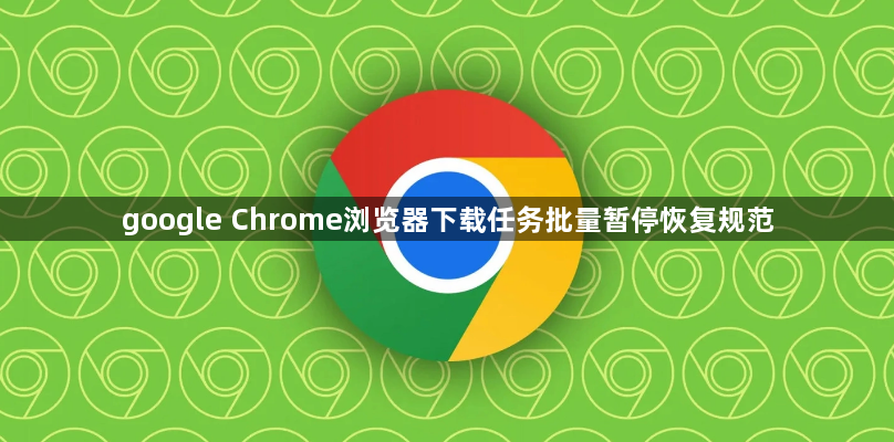 google Chrome浏览器下载任务批量暂停恢复规范1