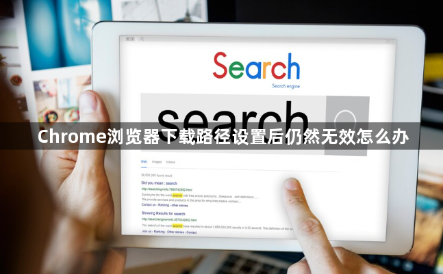 Chrome浏览器下载路径设置后仍然无效怎么办1