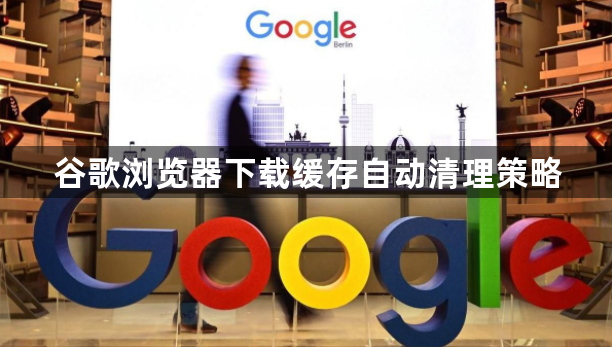 谷歌浏览器下载缓存自动清理策略1
