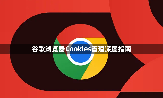 谷歌浏览器Cookies管理深度指南1