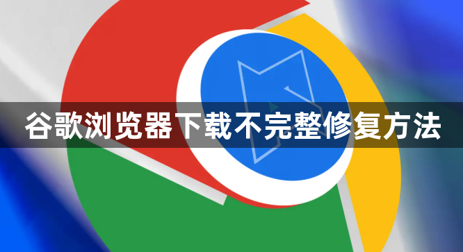 谷歌浏览器下载不完整修复方法1