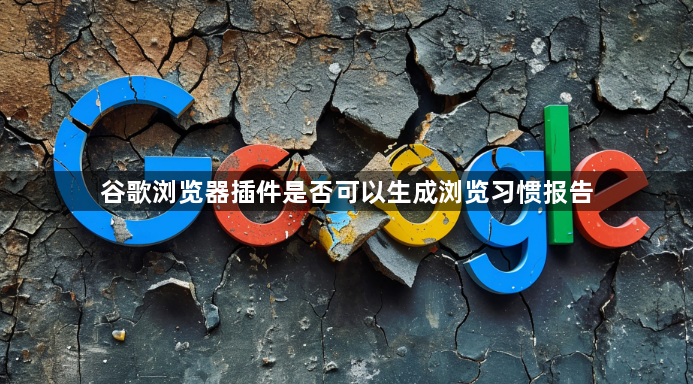 谷歌浏览器插件是否可以生成浏览习惯报告1