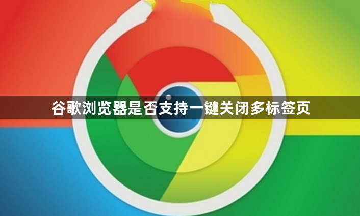 谷歌浏览器是否支持一键关闭多标签页1