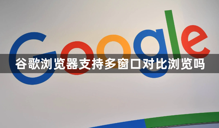 谷歌浏览器支持多窗口对比浏览吗1