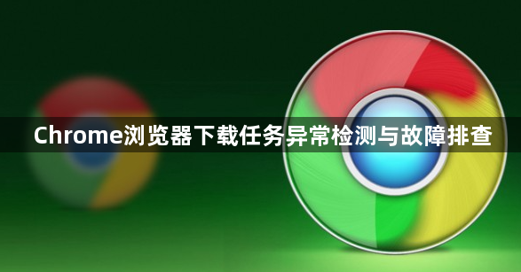 Chrome浏览器下载任务异常检测与故障排查1
