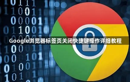 Google浏览器标签页关闭快捷键操作详细教程1