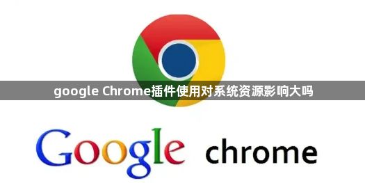 google Chrome插件使用对系统资源影响大吗1