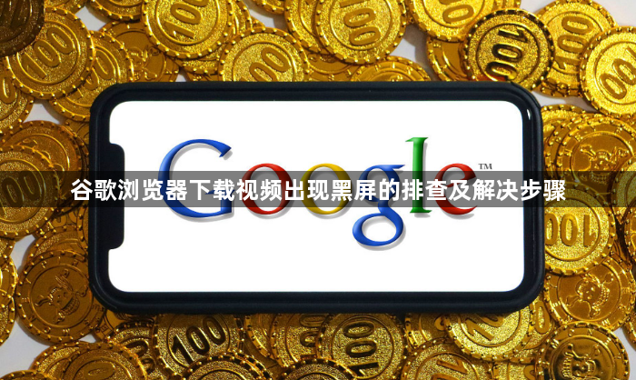谷歌浏览器下载视频出现黑屏的排查及解决步骤1