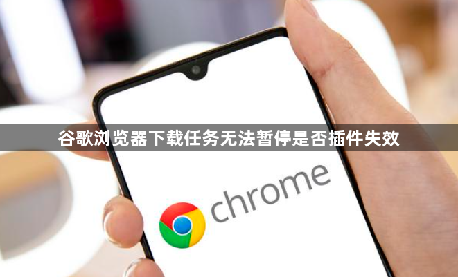 谷歌浏览器下载任务无法暂停是否插件失效1