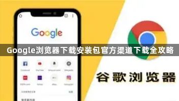 Google浏览器下载安装包官方渠道下载全攻略1
