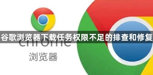 谷歌浏览器下载任务权限不足的排查和修复1