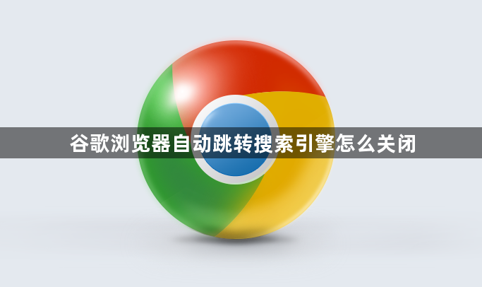 谷歌浏览器自动跳转搜索引擎怎么关闭1