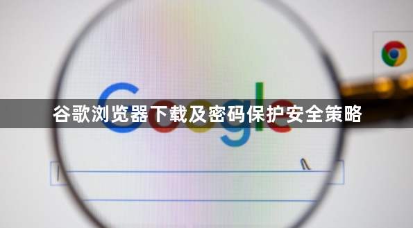 谷歌浏览器下载及密码保护安全策略1