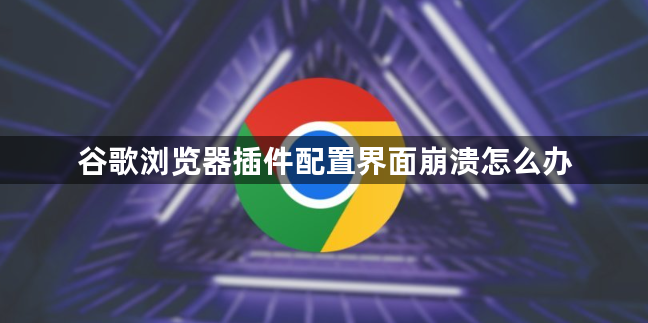谷歌浏览器插件配置界面崩溃怎么办1