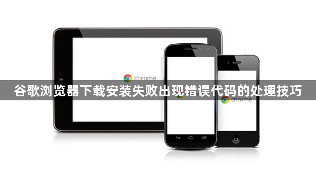 谷歌浏览器下载安装失败出现错误代码的处理技巧1