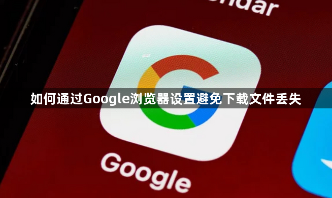 如何通过Google浏览器设置避免下载文件丢失1