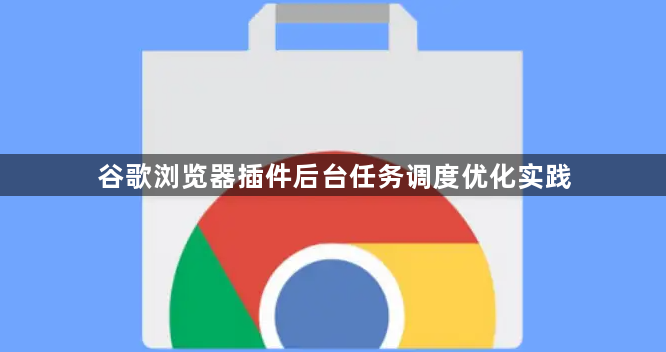 谷歌浏览器插件后台任务调度优化实践1