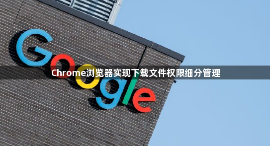 Chrome浏览器实现下载文件权限细分管理1