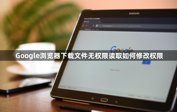 Google浏览器下载文件无权限读取如何修改权限1