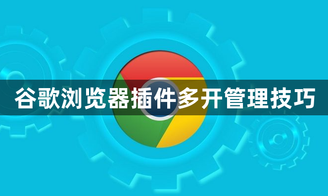 谷歌浏览器插件多开管理技巧1