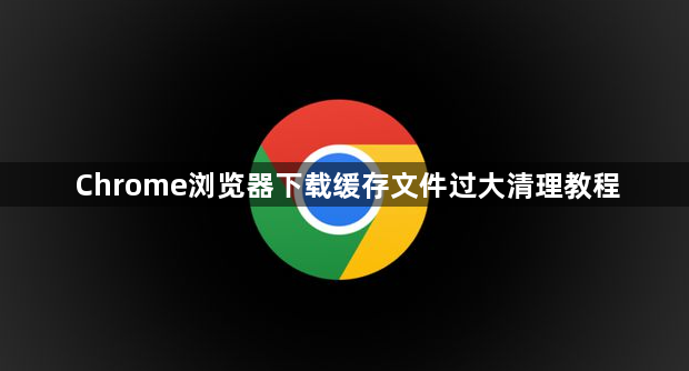 Chrome浏览器下载缓存文件过大清理教程1