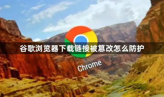 谷歌浏览器下载链接被篡改怎么防护1