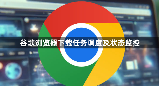 谷歌浏览器下载任务调度及状态监控1