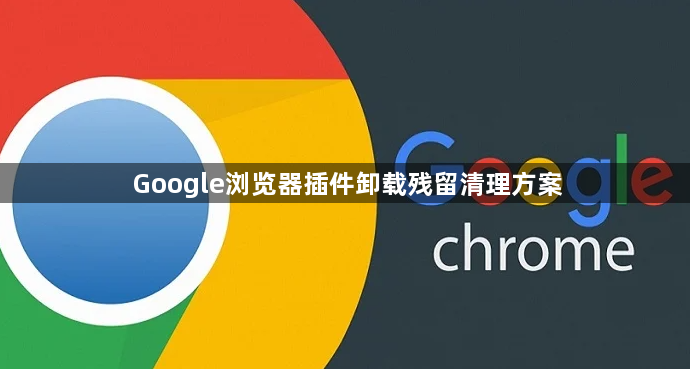 Google浏览器插件卸载残留清理方案1
