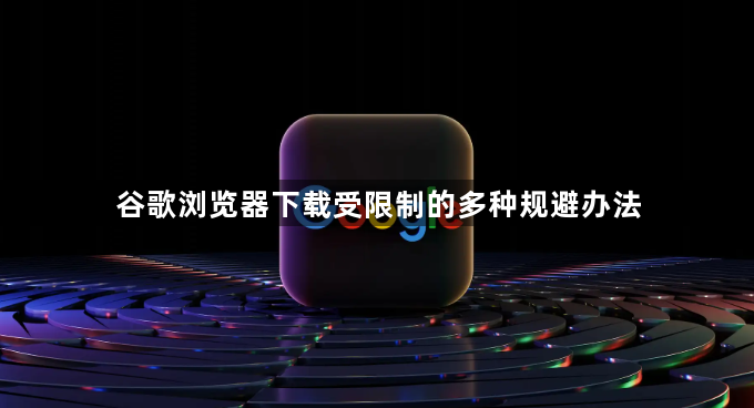 谷歌浏览器下载受限制的多种规避办法1