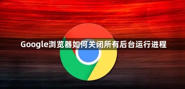 Google浏览器如何关闭所有后台运行进程1