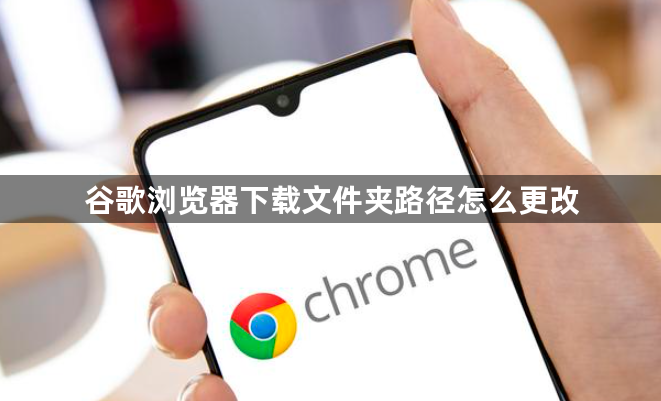 谷歌浏览器下载文件夹路径怎么更改1