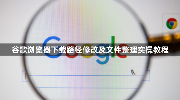 谷歌浏览器下载路径修改及文件整理实操教程1