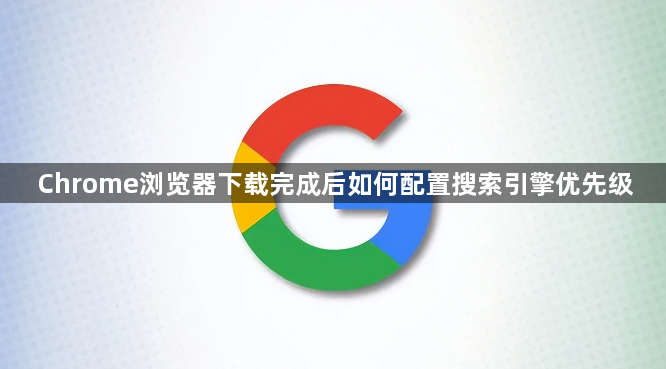 Chrome浏览器下载完成后如何配置搜索引擎优先级1