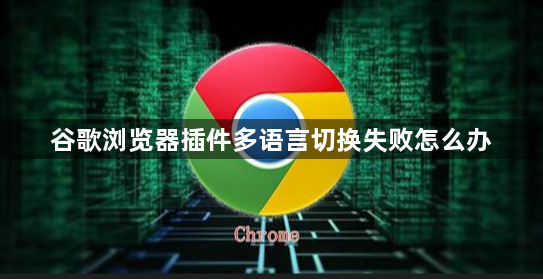 谷歌浏览器插件多语言切换失败怎么办1