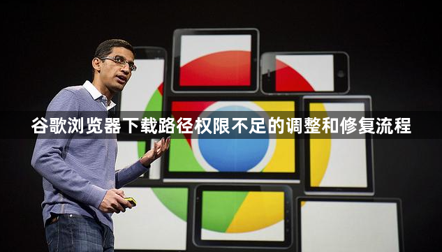 谷歌浏览器下载路径权限不足的调整和修复流程1