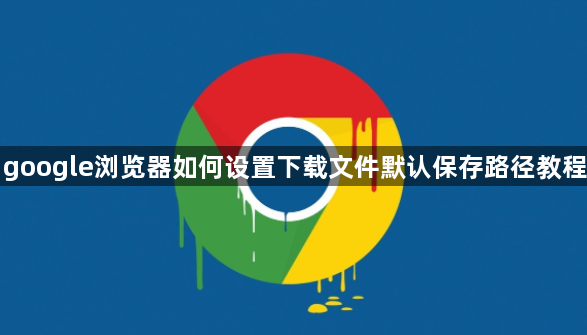 google浏览器如何设置下载文件默认保存路径教程1