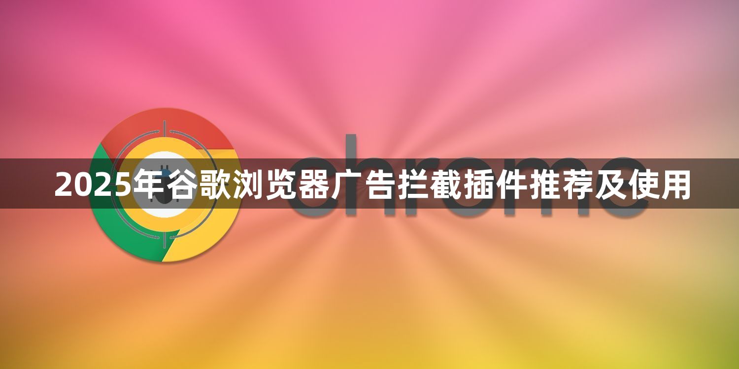 2025年谷歌浏览器广告拦截插件推荐及使用1