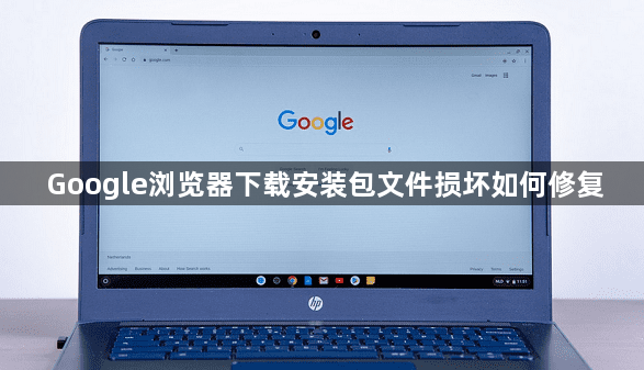 Google浏览器下载安装包文件损坏如何修复1