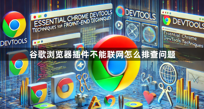 谷歌浏览器插件不能联网怎么排查问题1