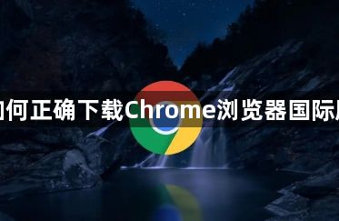 如何正确下载Chrome浏览器国际版1