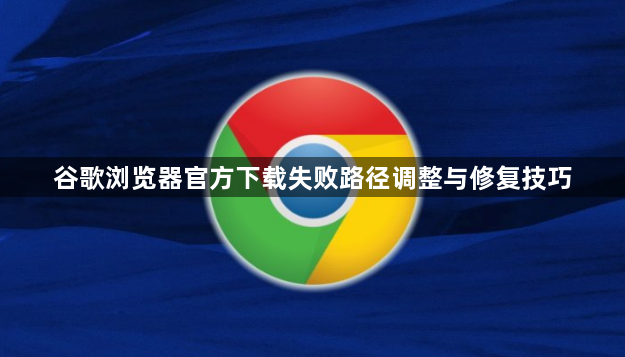 谷歌浏览器官方下载失败路径调整与修复技巧1