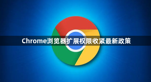 Chrome浏览器扩展权限收紧最新政策1