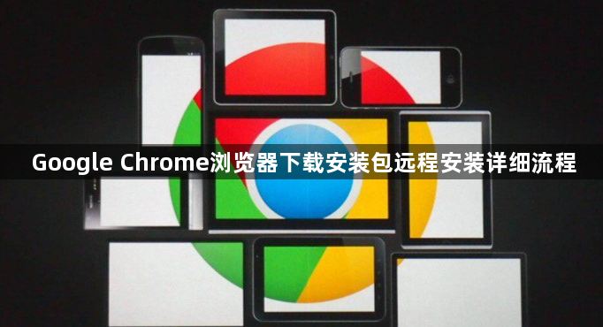Google Chrome浏览器下载安装包远程安装详细流程1
